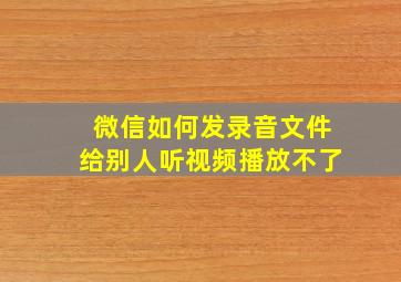 微信如何发录音文件给别人听视频播放不了