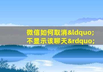 微信如何取消“不显示该聊天”