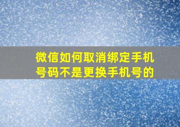 微信如何取消绑定手机号码不是更换手机号的