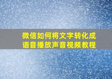 微信如何将文字转化成语音播放声音视频教程