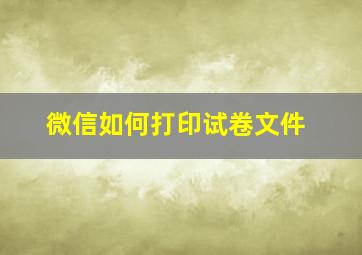 微信如何打印试卷文件