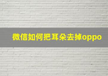 微信如何把耳朵去掉oppo