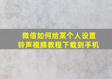 微信如何给某个人设置铃声视频教程下载到手机