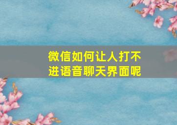 微信如何让人打不进语音聊天界面呢