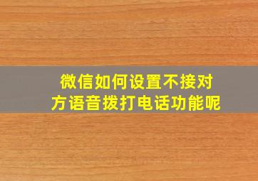 微信如何设置不接对方语音拨打电话功能呢