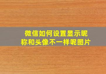 微信如何设置显示昵称和头像不一样呢图片