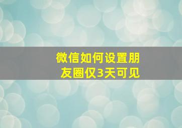 微信如何设置朋友圈仅3天可见