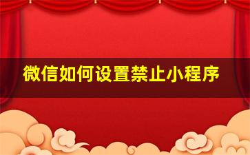 微信如何设置禁止小程序