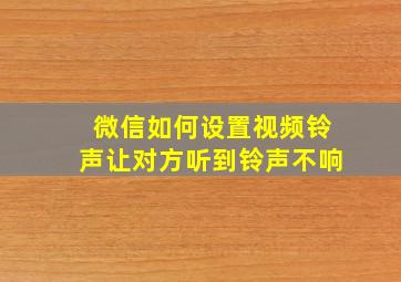 微信如何设置视频铃声让对方听到铃声不响