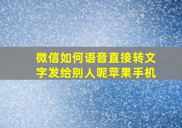 微信如何语音直接转文字发给别人呢苹果手机