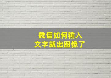 微信如何输入文字就出图像了