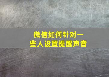 微信如何针对一些人设置提醒声音