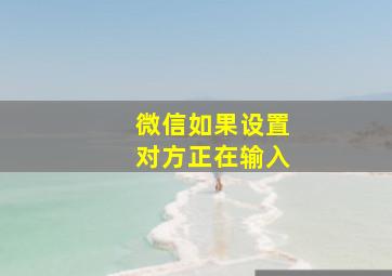 微信如果设置对方正在输入