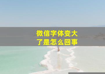 微信字体变大了是怎么回事