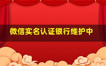 微信实名认证银行维护中