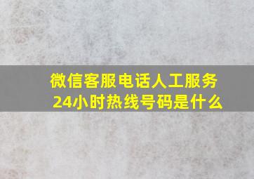 微信客服电话人工服务24小时热线号码是什么