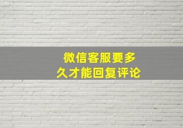 微信客服要多久才能回复评论