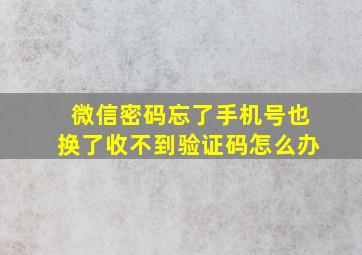 微信密码忘了手机号也换了收不到验证码怎么办