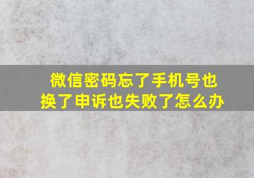 微信密码忘了手机号也换了申诉也失败了怎么办