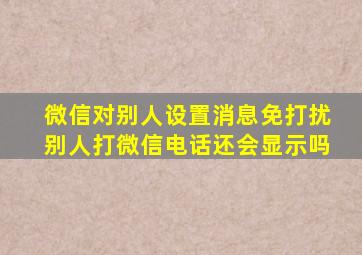 微信对别人设置消息免打扰别人打微信电话还会显示吗