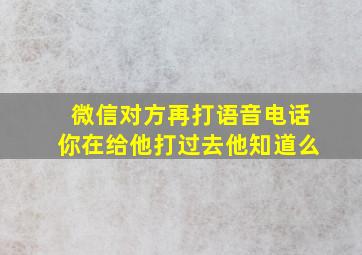 微信对方再打语音电话你在给他打过去他知道么