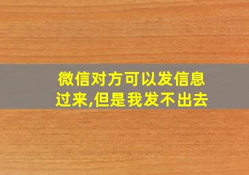 微信对方可以发信息过来,但是我发不出去