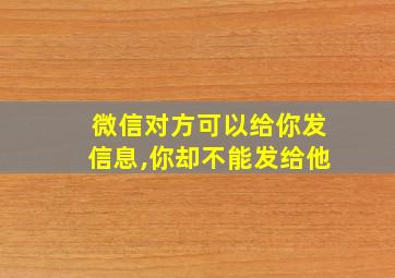 微信对方可以给你发信息,你却不能发给他