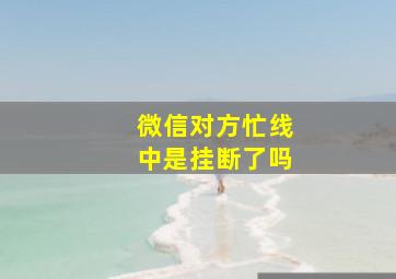 微信对方忙线中是挂断了吗