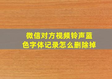 微信对方视频铃声蓝色字体记录怎么删除掉