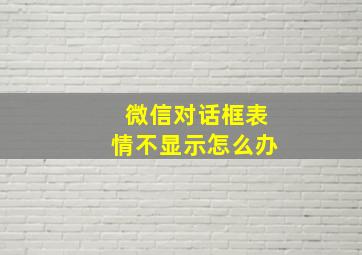 微信对话框表情不显示怎么办