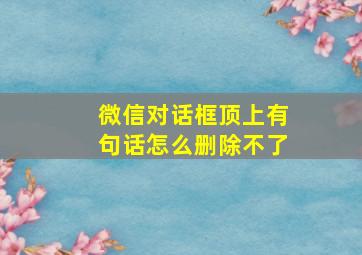 微信对话框顶上有句话怎么删除不了