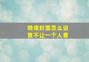 微信封面怎么设置不让一个人看