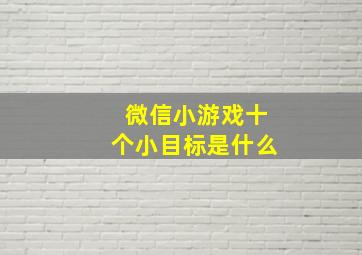 微信小游戏十个小目标是什么