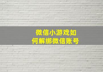 微信小游戏如何解绑微信账号