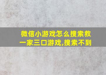 微信小游戏怎么搜索救一家三口游戏,搜索不到