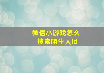 微信小游戏怎么搜索陌生人id