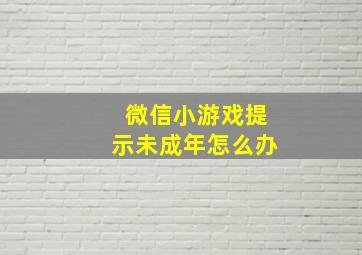 微信小游戏提示未成年怎么办