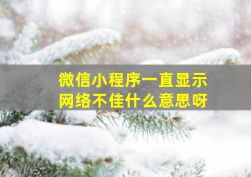 微信小程序一直显示网络不佳什么意思呀