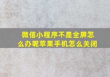 微信小程序不是全屏怎么办呢苹果手机怎么关闭