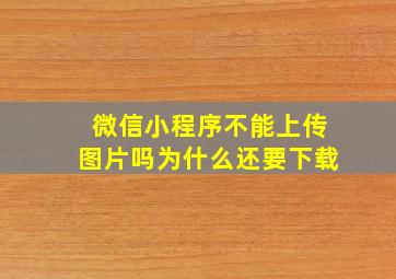 微信小程序不能上传图片吗为什么还要下载