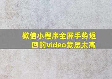 微信小程序全屏手势返回的video蒙层太高