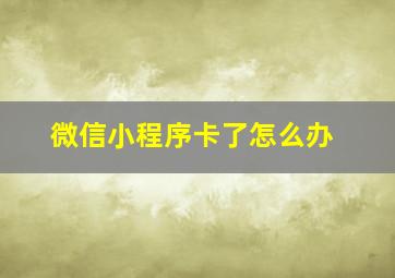 微信小程序卡了怎么办