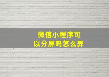 微信小程序可以分屏吗怎么弄