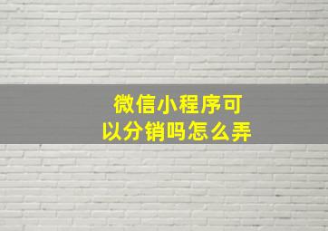 微信小程序可以分销吗怎么弄