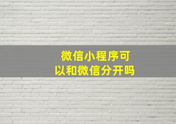 微信小程序可以和微信分开吗