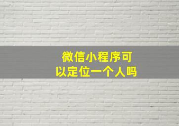 微信小程序可以定位一个人吗