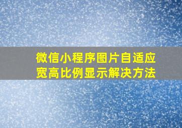 微信小程序图片自适应宽高比例显示解决方法