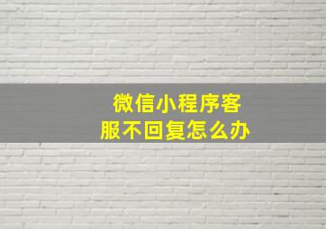 微信小程序客服不回复怎么办