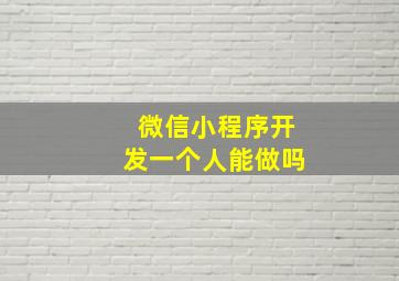 微信小程序开发一个人能做吗