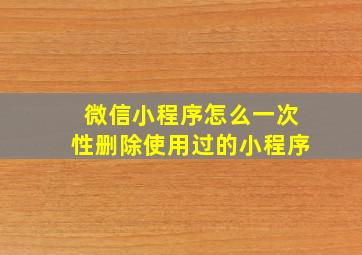 微信小程序怎么一次性删除使用过的小程序